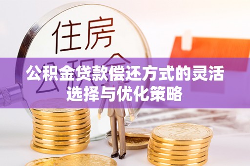 陆丰公积金贷款偿还方式的灵活选择与优化策略