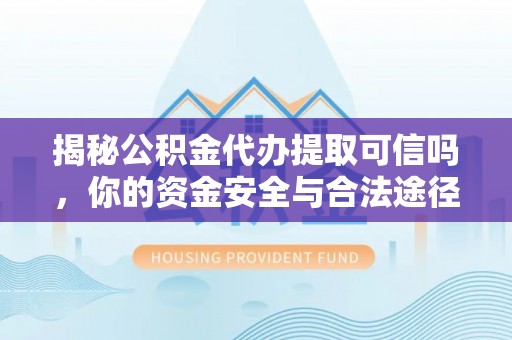 陆丰揭秘公积金代办提取可信吗，你的资金安全与合法途径全解析
