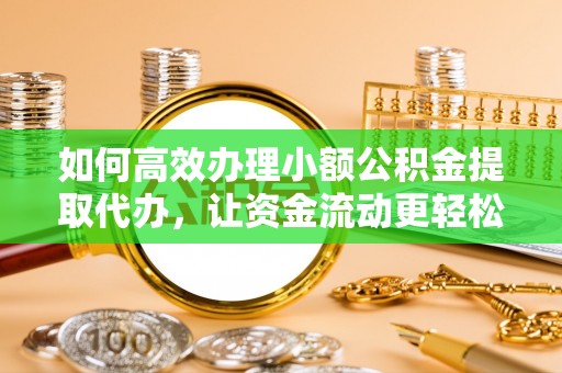 陆丰如何高效办理小额公积金提取代办，让资金流动更轻松