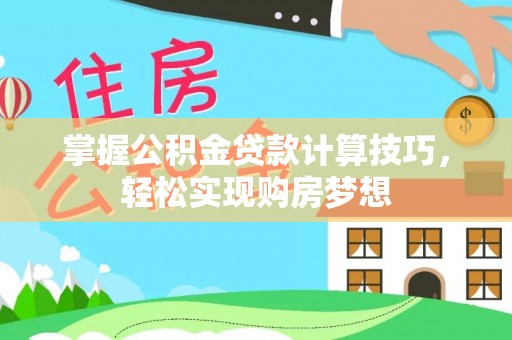 陆丰掌握公积金贷款计算技巧，轻松实现购房梦想