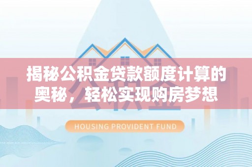 陆丰揭秘公积金贷款额度计算的奥秘，轻松实现购房梦想