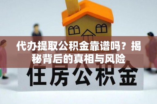陆丰代办提取公积金靠谱吗？揭秘背后的真相与风险