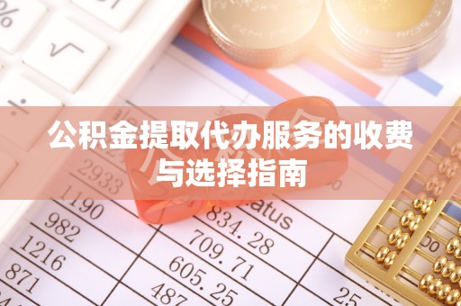 陆丰公积金提取代办服务的收费与选择指南