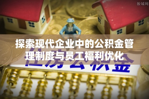 陆丰探索现代企业中的公积金管理制度与员工福利优化