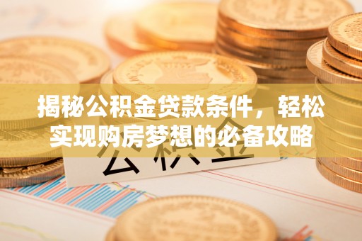 陆丰揭秘公积金贷款条件，轻松实现购房梦想的必备攻略