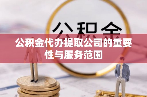 陆丰公积金代办提取公司的重要性与服务范围