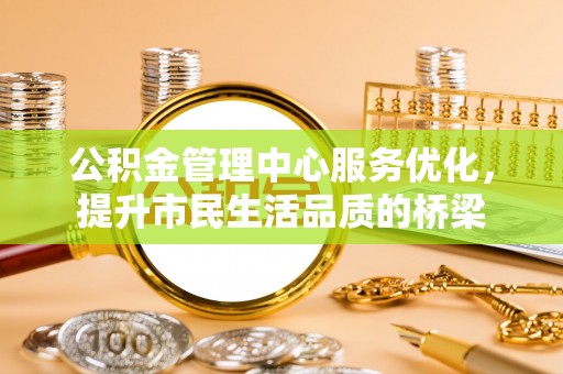 陆丰公积金管理中心服务优化，提升市民生活品质的桥梁