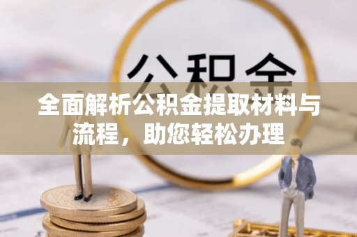 陆丰全面解析公积金提取材料与流程，助您轻松办理