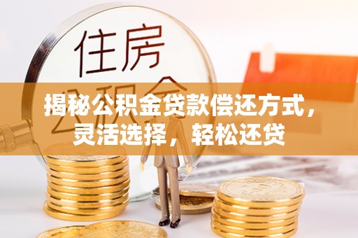陆丰揭秘公积金贷款偿还方式，灵活选择，轻松还贷