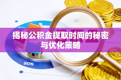陆丰揭秘公积金提取时间的秘密与优化策略