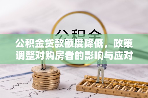 陆丰公积金贷款额度降低，政策调整对购房者的影响与应对策略
