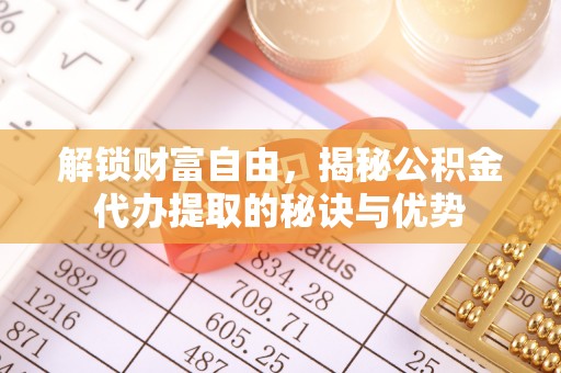 陆丰解锁财富自由，揭秘公积金代办提取的秘诀与优势