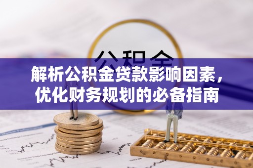 陆丰解析公积金贷款影响因素，优化财务规划的必备指南