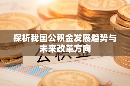 陆丰探析我国公积金发展趋势与未来改革方向