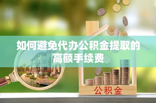 陆丰如何避免代办公积金提取的高额手续费