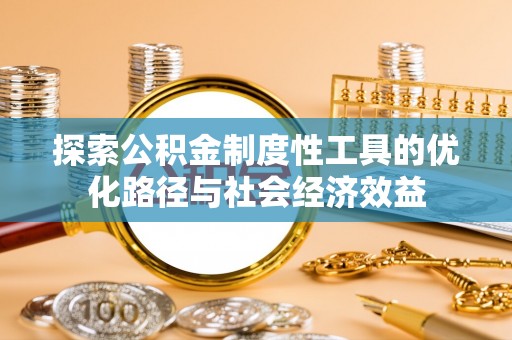 陆丰探索公积金制度性工具的优化路径与社会经济效益