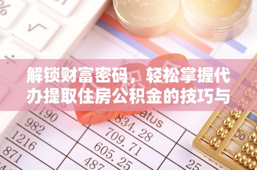陆丰解锁财富密码，轻松掌握代办提取住房公积金的技巧与策略