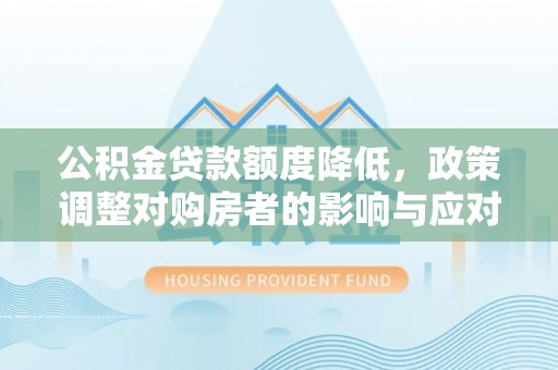 陆丰公积金贷款额度降低，政策调整对购房者的影响与应对策略