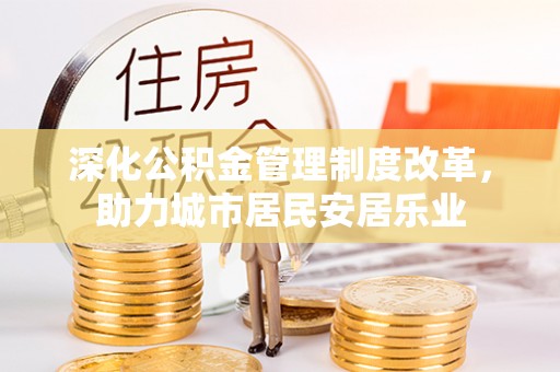 陆丰深化公积金管理制度改革，助力城市居民安居乐业