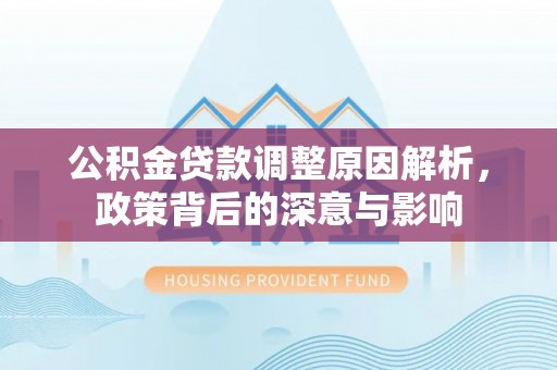 陆丰公积金贷款调整原因解析，政策背后的深意与影响