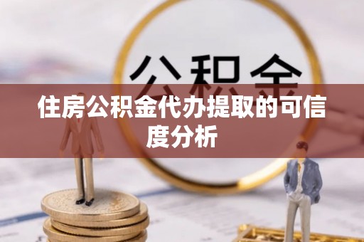 陆丰住房公积金代办提取的可信度分析