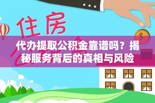 陆丰代办提取公积金靠谱吗？揭秘服务背后的真相与风险