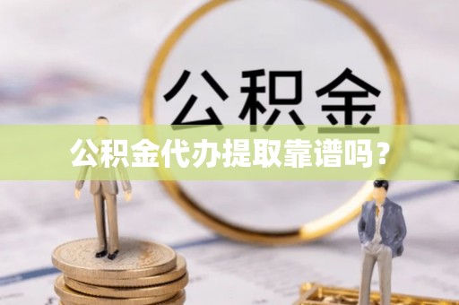 陆丰公积金代办提取靠谱吗？