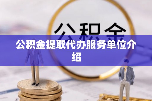 陆丰公积金提取代办服务单位介绍