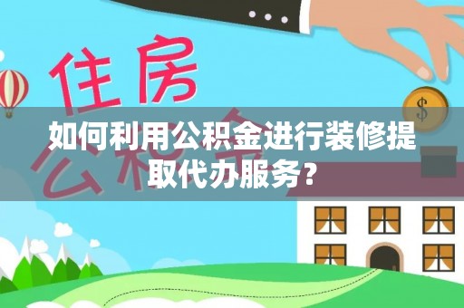 陆丰如何利用公积金进行装修提取代办服务？