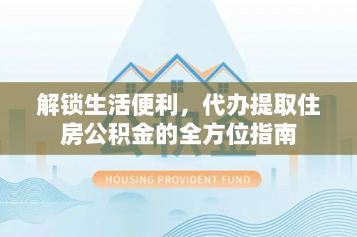 陆丰解锁生活便利，代办提取住房公积金的全方位指南