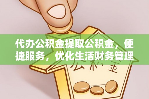 陆丰代办公积金提取公积金，便捷服务，优化生活财务管理