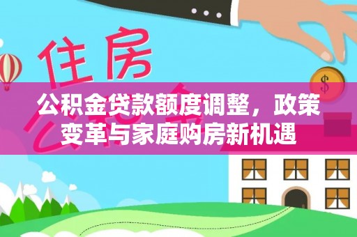 陆丰公积金贷款额度调整，政策变革与家庭购房新机遇