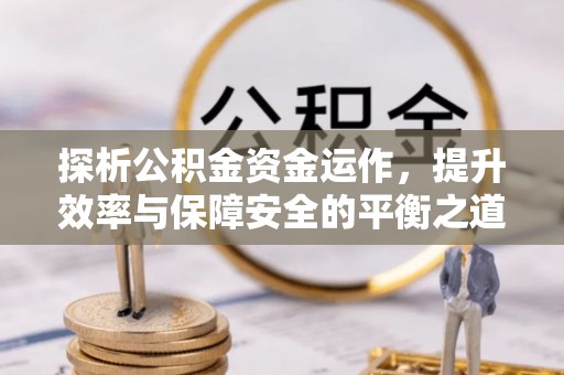 陆丰探析公积金资金运作，提升效率与保障安全的平衡之道