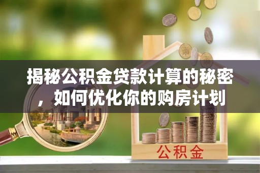 陆丰揭秘公积金贷款计算的秘密，如何优化你的购房计划