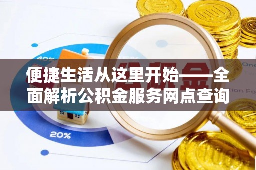 陆丰便捷生活从这里开始——全面解析公积金服务网点查询与高效利用