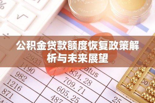 陆丰公积金贷款额度恢复政策解析与未来展望