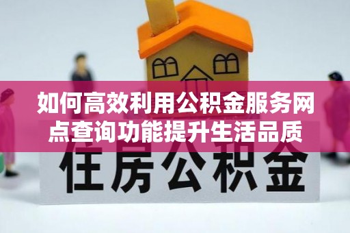 陆丰如何高效利用公积金服务网点查询功能提升生活品质