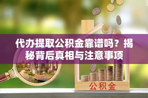 陆丰代办提取公积金靠谱吗？揭秘背后真相与注意事项