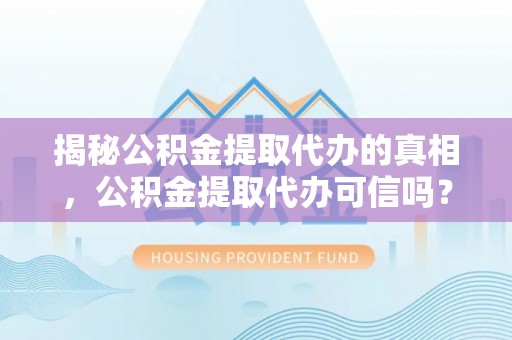 陆丰揭秘公积金提取代办的真相，公积金提取代办可信吗？