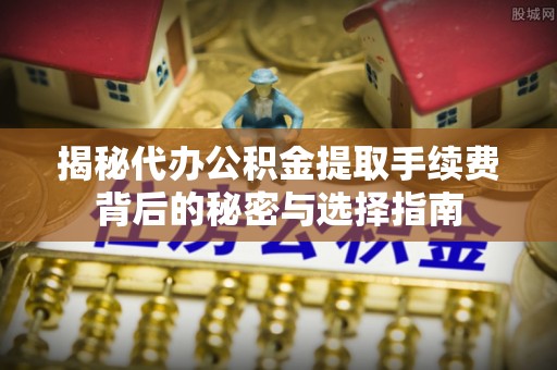 陆丰揭秘代办公积金提取手续费背后的秘密与选择指南