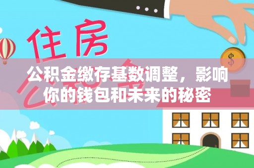 陆丰公积金缴存基数调整，影响你的钱包和未来的秘密
