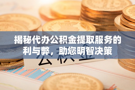 陆丰揭秘代办公积金提取服务的利与弊，助您明智决策