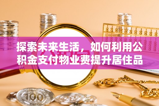 陆丰探索未来生活，如何利用公积金支付物业费提升居住品质