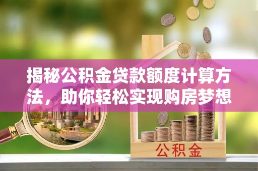 陆丰揭秘公积金贷款额度计算方法，助你轻松实现购房梦想