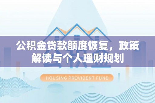 陆丰公积金贷款额度恢复，政策解读与个人理财规划