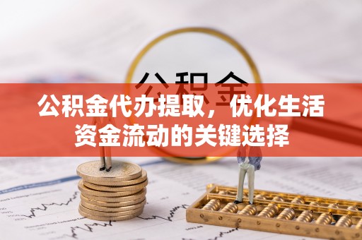 陆丰公积金代办提取，优化生活资金流动的关键选择