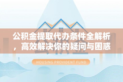 陆丰公积金提取代办条件全解析，高效解决你的疑问与困惑