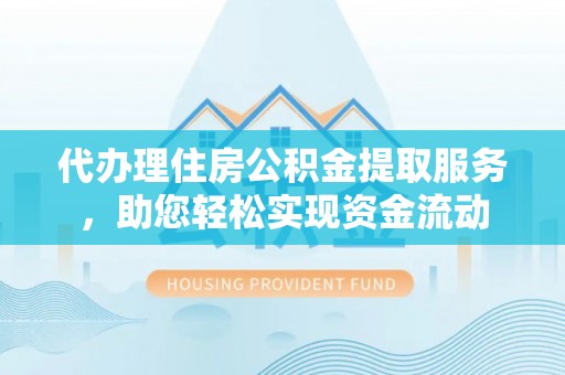 陆丰代办理住房公积金提取服务，助您轻松实现资金流动