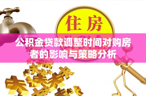 陆丰公积金贷款调整时间对购房者的影响与策略分析