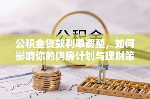 陆丰公积金贷款利率调整，如何影响你的购房计划与理财策略